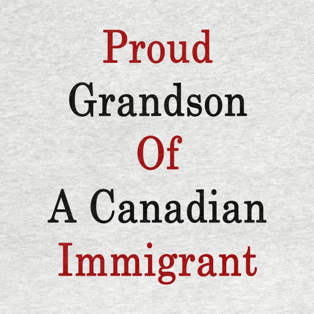 Proud Grandson Of A Canadian Immigrant by supernova23